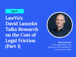 LawVu’s David Lancelot Talks Research on the Cost of Legal Friction (Part 1)